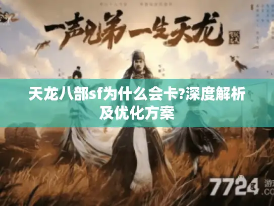 天龙八部sf为什么会卡?深度解析及优化方案 天龙八部sf为什么会卡?深度解析及优化方案