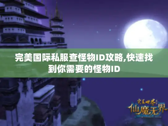 完美国际私服查怪物ID攻略,快速找到你需要的怪物ID 完美国际私服查怪物ID攻略,快速找到你需要的怪物ID