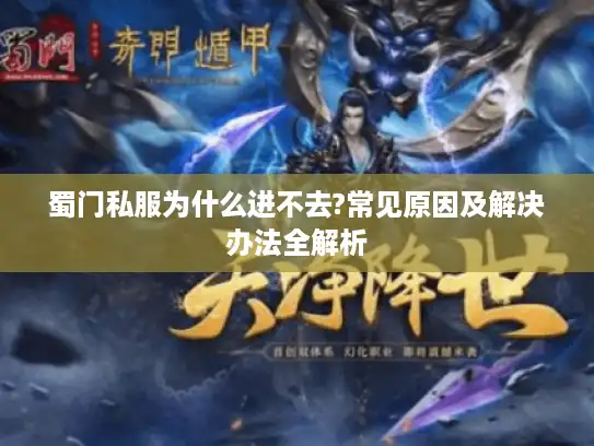 蜀门私服为什么进不去?常见原因及解决办法全解析