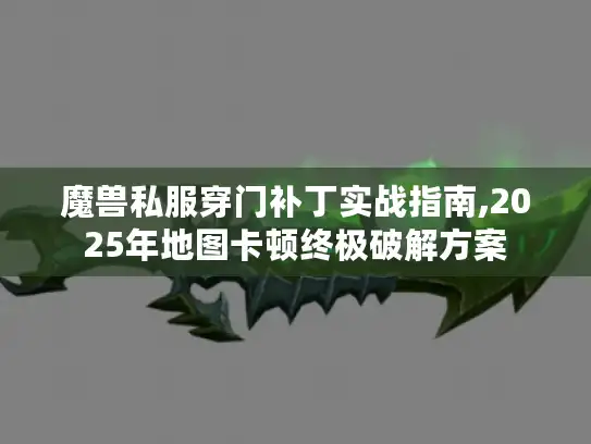 魔兽私服穿门补丁实战指南,2025年地图卡顿终极破解方案