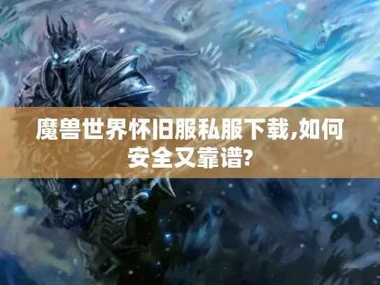 魔兽世界怀旧服私服下载,如何安全又靠谱?