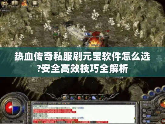 热血传奇私服刷元宝软件怎么选?安全高效技巧全解析 热血传奇私服刷元宝软件怎么选?安全高效技巧全解析