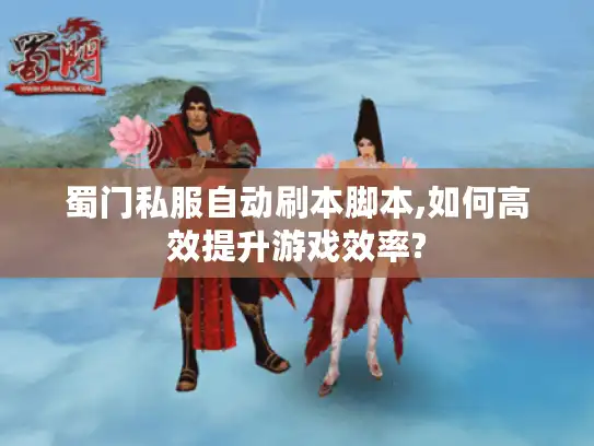 蜀门私服自动刷本脚本,如何高效提升游戏效率? 蜀门私服自动刷本脚本,如何高效提升游戏效率?