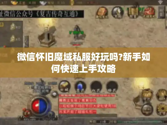 微信怀旧魔域私服好玩吗?新手如何快速上手攻略