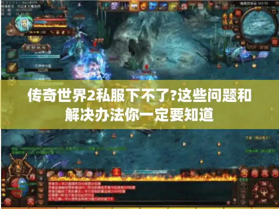 传奇世界2私服下不了?这些问题和解决办法你一定要知道