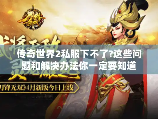 传奇世界2私服下不了?这些问题和解决办法你一定要知道