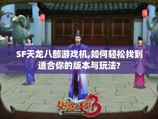SF天龙八部游戏机,如何轻松找到适合你的版本与玩法?