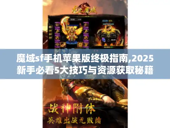 魔域sf手机苹果版终极指南,2025新手必看5大技巧与资源获取秘籍