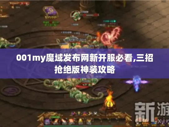 001my魔域发布网新开服必看,三招抢绝版神装攻略 001my魔域发布网新开服必看,三招抢绝版神装攻略