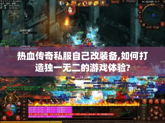 热血传奇私服自己改装备,如何打造独一无二的游戏体验?