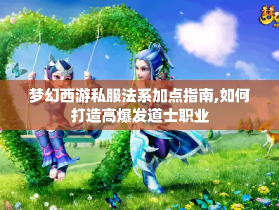 梦幻西游私服法系加点指南,如何打造高爆发道士职业