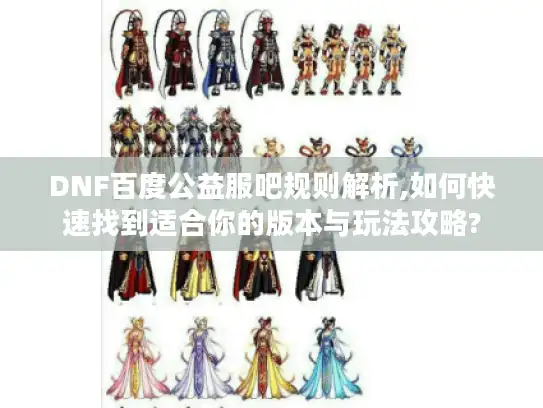 DNF百度公益服吧规则解析,如何快速找到适合你的版本与玩法攻略?