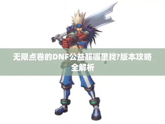 无限点卷的DNF公益服哪里找?版本攻略全解析 无限点卷的DNF公益服哪里找?版本攻略全解析