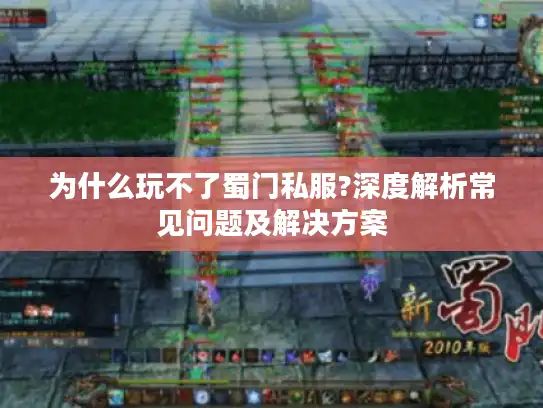 为什么玩不了蜀门私服?深度解析常见问题及解决方案