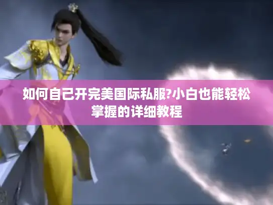 如何自己开完美国际私服?小白也能轻松掌握的详细教程