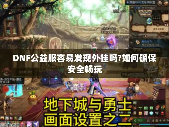 DNF公益服容易发现外挂吗?如何确保安全畅玩