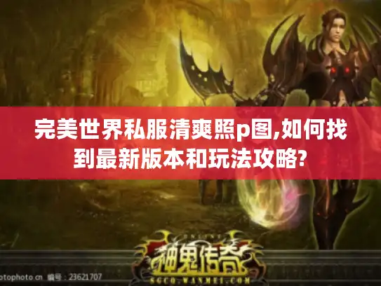 完美世界私服清爽照p图,如何找到最新版本和玩法攻略? 完美世界私服清爽照p图,如何找到最新版本和玩法攻略?