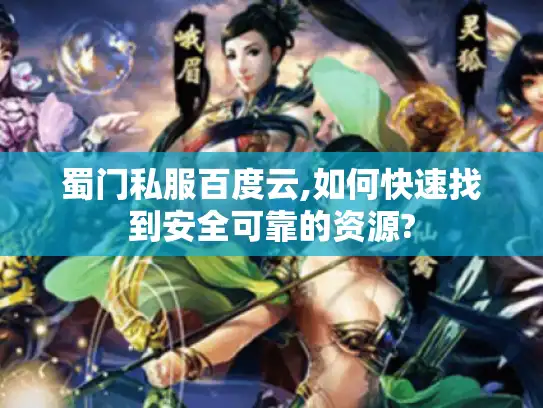 蜀门私服百度云,如何快速找到安全可靠的资源?