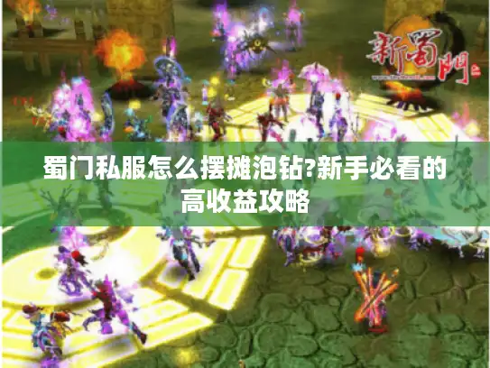 蜀门私服怎么摆摊泡钻?新手必看的高收益攻略