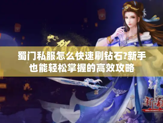 蜀门私服怎么快速刷钻石?新手也能轻松掌握的高效攻略