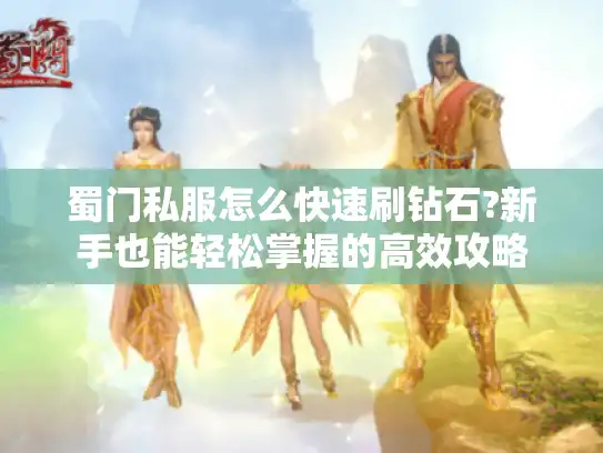 蜀门私服怎么快速刷钻石?新手也能轻松掌握的高效攻略