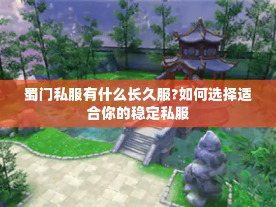 蜀门私服有什么长久服?如何选择适合你的稳定私服