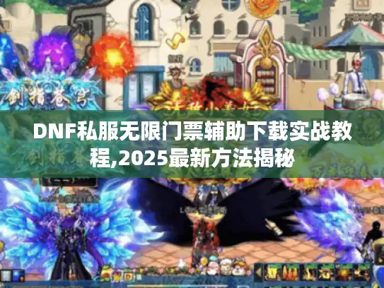 DNF私服无限门票辅助下载实战教程,2025最新方法揭秘