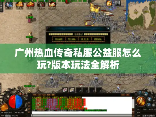 广州热血传奇私服公益服怎么玩?版本玩法全解析 广州热血传奇私服公益服怎么玩?版本玩法全解析