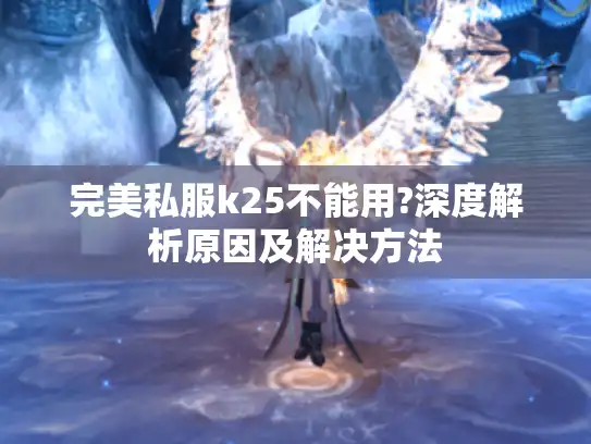 完美私服k25不能用?深度解析原因及解决方法 完美私服k25不能用?深度解析原因及解决方法