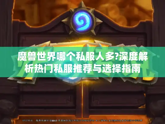 魔兽世界哪个私服人多?深度解析热门私服推荐与选择指南