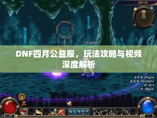 DNF四月公益服，玩法攻略与视频深度解析