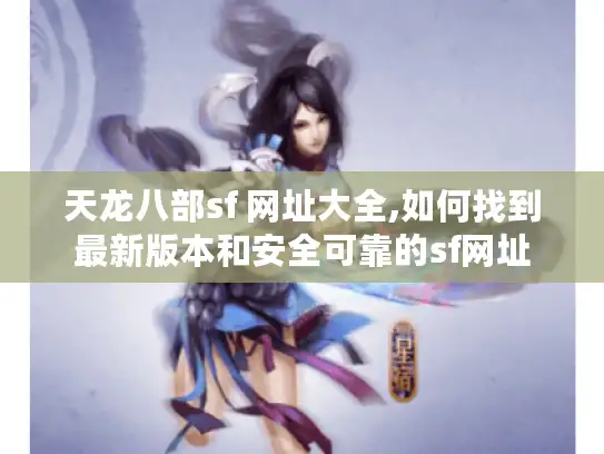 天龙八部sf 网址大全,如何找到最新版本和安全可靠的sf网址
