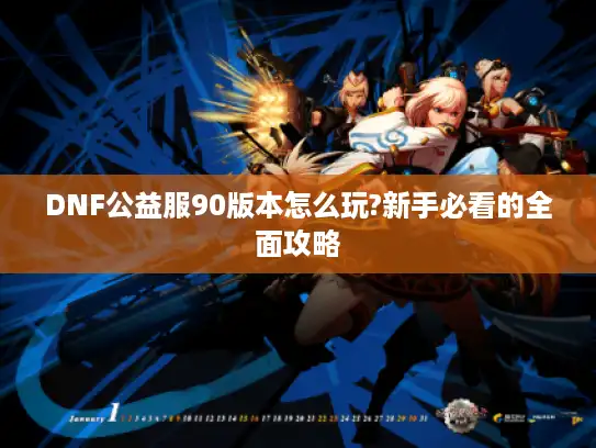 DNF公益服90版本怎么玩?新手必看的全面攻略