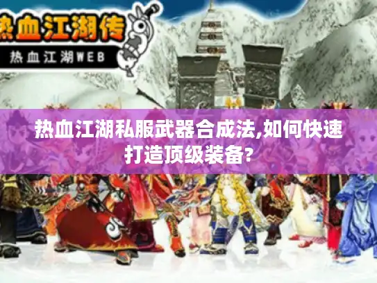 热血江湖私服武器合成法,如何快速打造顶级装备? 热血江湖私服武器合成法,如何快速打造顶级装备?