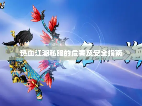 热血江湖私服的危害及安全指南