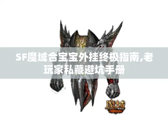 SF魔域合宝宝外挂终极指南,老玩家私藏避坑手册