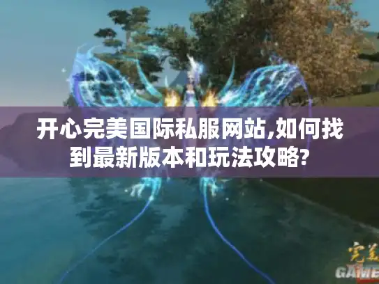 开心完美国际私服网站,如何找到最新版本和玩法攻略?