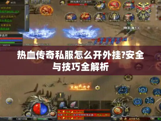 热血传奇私服怎么开外挂?安全与技巧全解析