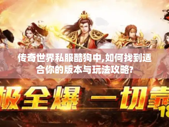 传奇世界私服酷狗中,如何找到适合你的版本与玩法攻略? 传奇世界私服酷狗中,如何找到适合你的版本与玩法攻略?