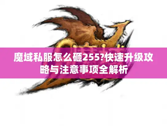 魔域私服怎么砸255?快速升级攻略与注意事项全解析