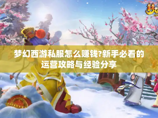 梦幻西游私服怎么赚钱?新手必看的运营攻略与经验分享
