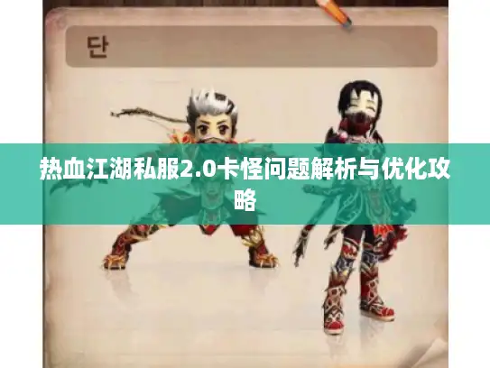 热血江湖私服2.0卡怪问题解析与优化攻略