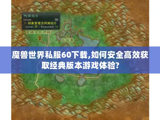 魔兽世界私服60下载,如何安全高效获取经典版本游戏体验?