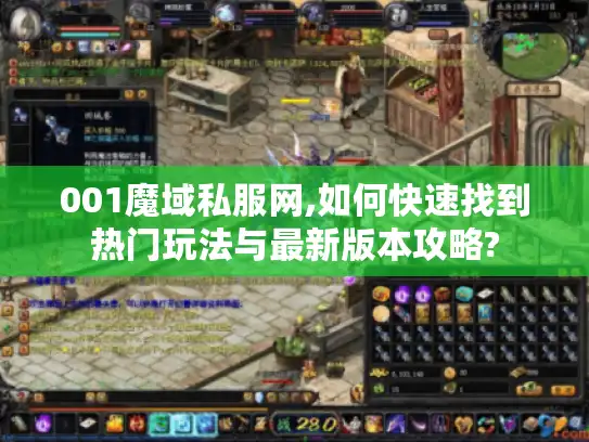 001魔域私服网,如何快速找到热门玩法与最新版本攻略? 001魔域私服网,如何快速找到热门玩法与最新版本攻略?