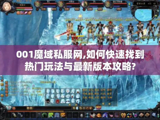 001魔域私服网,如何快速找到热门玩法与最新版本攻略? 001魔域私服网,如何快速找到热门玩法与最新版本攻略?