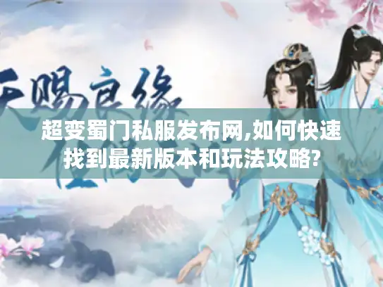 超变蜀门私服发布网,如何快速找到最新版本和玩法攻略?