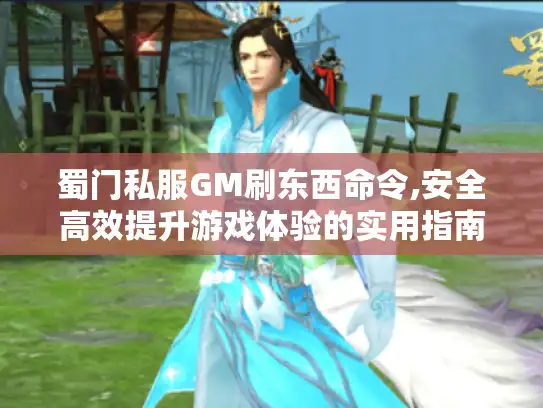 蜀门私服GM刷东西命令,安全高效提升游戏体验的实用指南