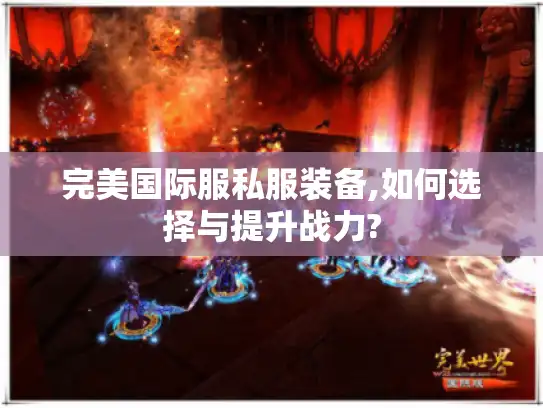 完美国际服私服装备,如何选择与提升战力?