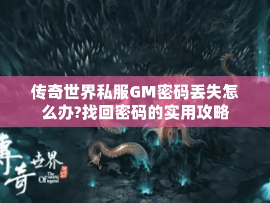 传奇世界私服GM密码丢失怎么办?找回密码的实用攻略 传奇世界私服GM密码丢失怎么办?找回密码的实用攻略