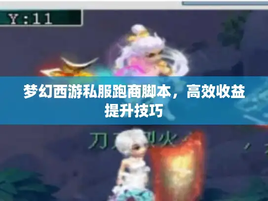 梦幻西游私服跑商脚本,高效收益提升技巧 梦幻西游私服跑商脚本,高效收益提升技巧